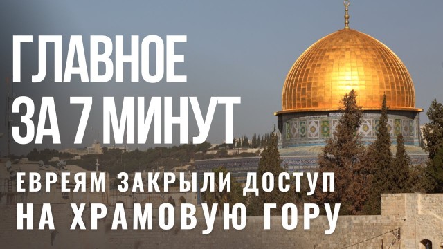 ГЛАВНОЕ ЗА 7 МИНУТ | Израиль закрыл евреям Храмовую гору | Израильская Нобелевской премия-2022